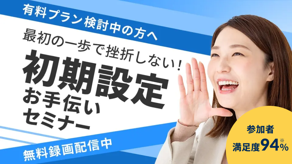 有料プラン検討中の方へ 最初の一歩で挫折しない!初期設定お手伝いセミナー 無料録画配信中 参加者満足度94%